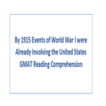 By 1915 Events of World War I were Already Involving the United States GMAT Reading Comprehension